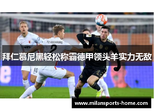 拜仁慕尼黑轻松称霸德甲领头羊实力无敌