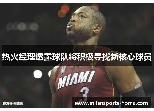 热火经理透露球队将积极寻找新核心球员