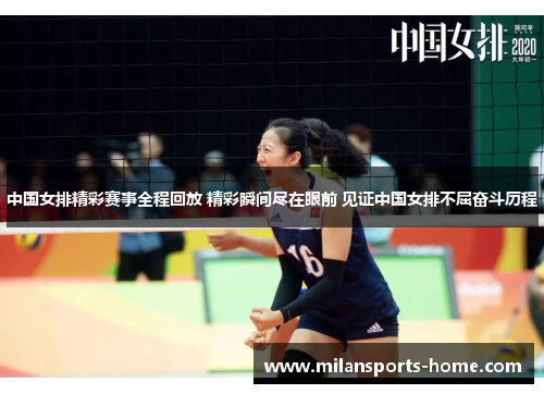 中国女排精彩赛事全程回放 精彩瞬间尽在眼前 见证中国女排不屈奋斗历程