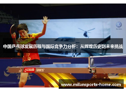 中国乒乓球发展历程与国际竞争力分析：从辉煌历史到未来挑战