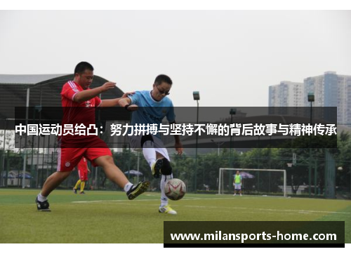 中国运动员给凸：努力拼搏与坚持不懈的背后故事与精神传承