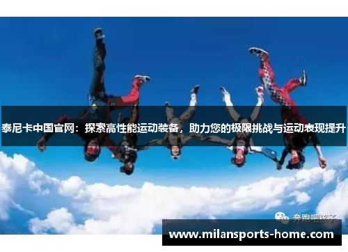 泰尼卡中国官网：探索高性能运动装备，助力您的极限挑战与运动表现提升